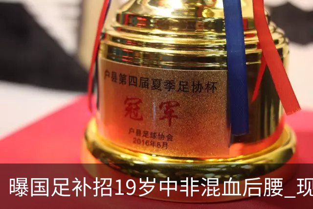 曝国足补招19岁中非混血后腰 现效力于中甲领头羊