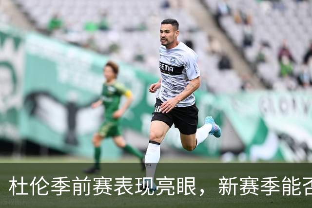 杜伦季前赛表现亮眼，新赛季能否扛起汽车城内线大旗？