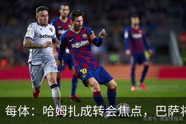 每体：哈姆扎成转会焦点，巴萨将解约金提至1.5亿欧
