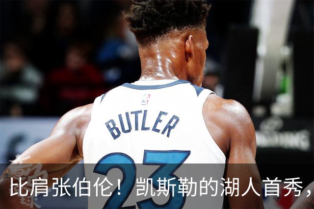 比肩张伯伦！凯斯勒的湖人首秀，到底有多神？