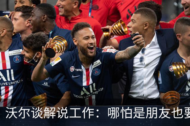 沃尔谈解说工作：哪怕是朋友也要实话实说 这关系到养家糊口