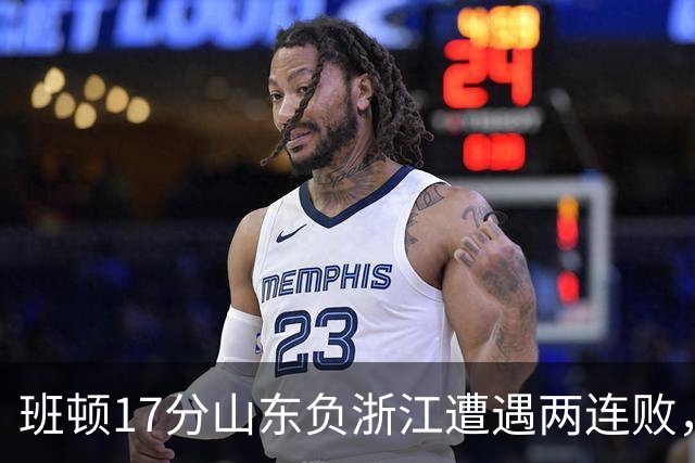 班顿17分山东负浙江遭遇两连败，保级已是邱彪的现实追求
