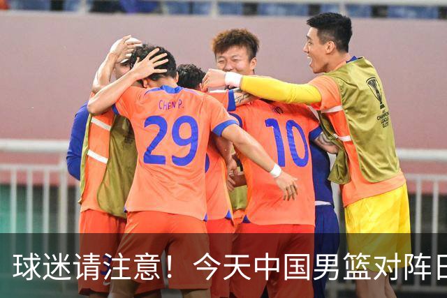 球迷请注意！今天中国男篮对阵日本的半决赛转播频道有变化