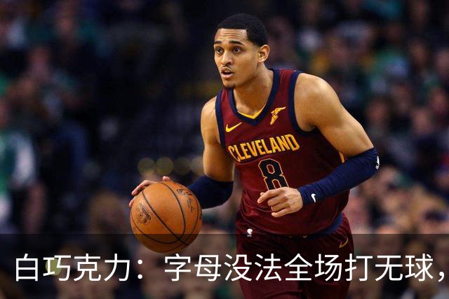 白巧克力：字母没法全场打无球，但热火足够优秀能解决