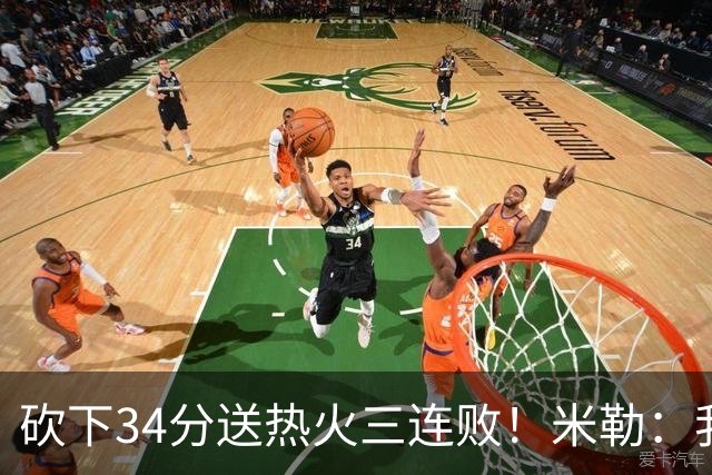 砍下34分送热火三连败！米勒：我每晚都需要去给比赛定下基调