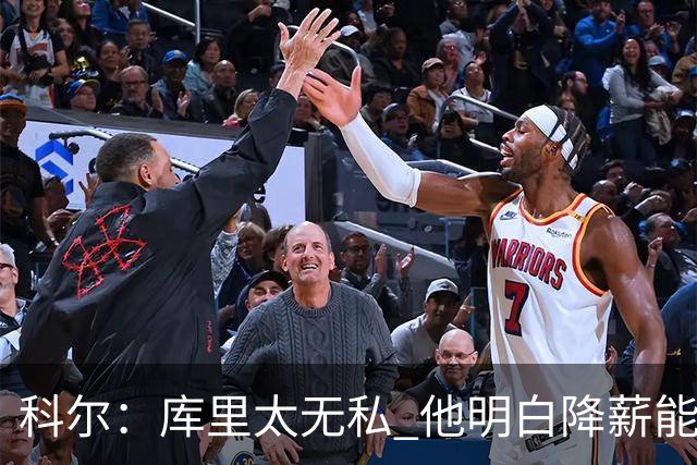科尔：库里太无私 他明白降薪能让我们在明夏签下更多更好的球员