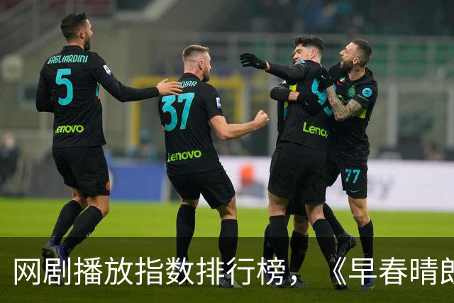 网剧播放指数排行榜，《早春晴朗》跌至第二，第一指数高达76.41