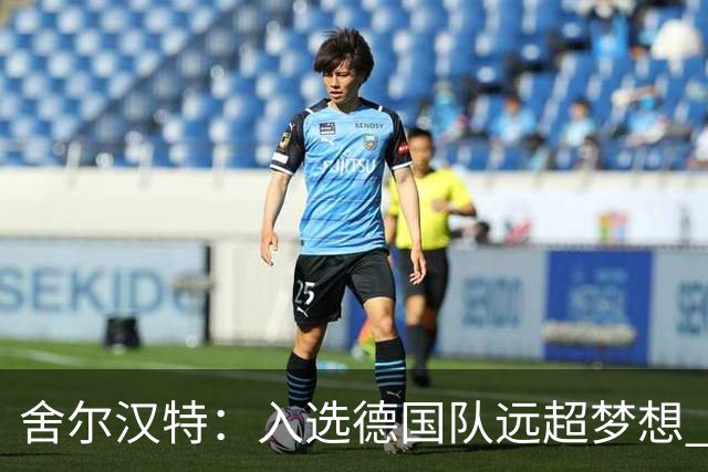 舍尔汉特：入选德国队远超梦想 学德佩、内马尔、拉什福德踢球