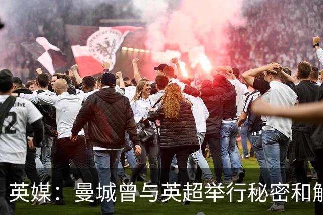 英媒：曼城曾与英超举行秘密和解谈判，本可能只需缴巨额罚款