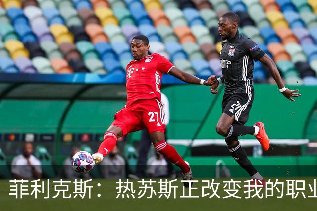 菲利克斯：热苏斯正改变我的职业生涯；希望大家看到真正的我