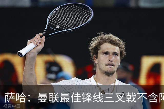 萨哈：曼联最佳锋线三叉戟不含阿马德、库尼亚