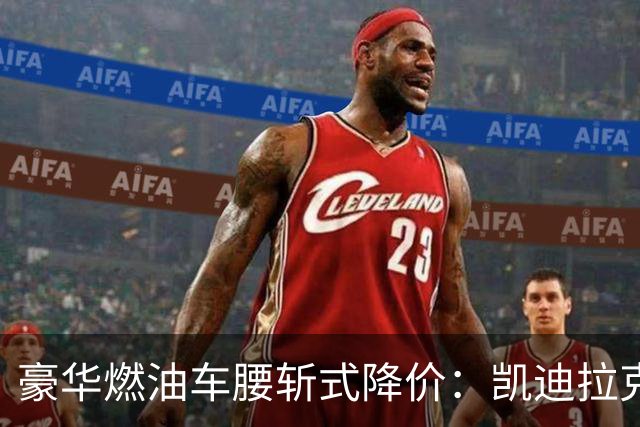 豪华燃油车腰斩式降价：凯迪拉克入门价下探至17万区间