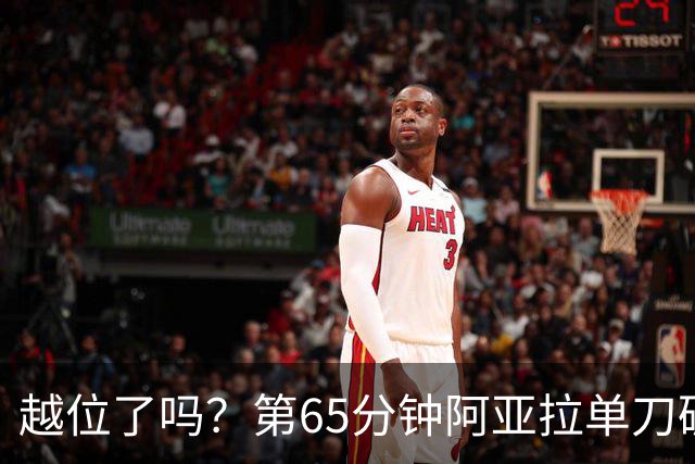 越位了吗？第65分钟阿亚拉单刀破门，因越位在先被判无效