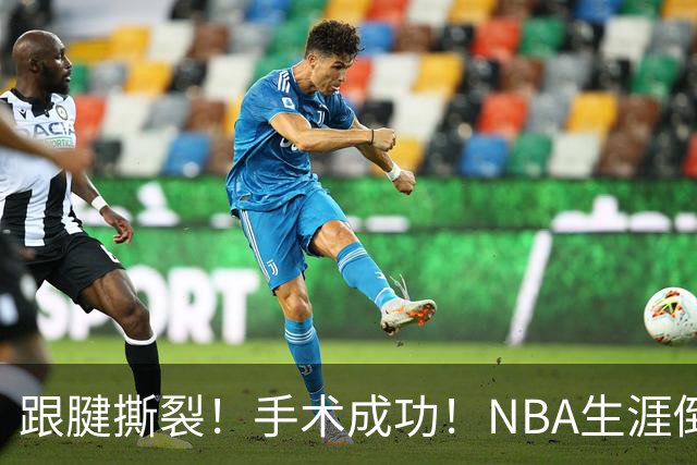 跟腱撕裂！手术成功！NBA生涯倒计时
