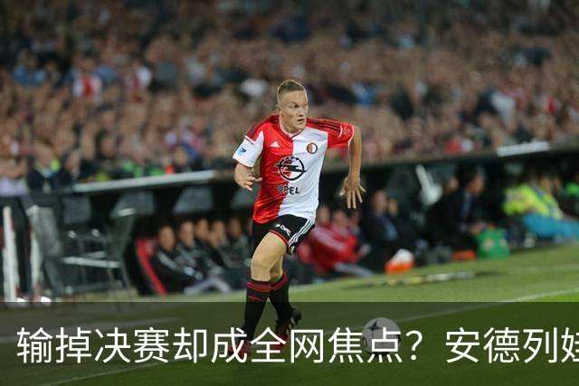 输掉决赛却成全网焦点？安德列娃告状背后，藏着什么故事！