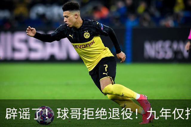 辟谣了！球哥拒绝退役！九年仅打322场比赛