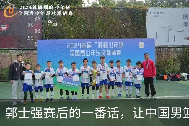 郭士强赛后的一番话，让中国男篮迈入，一个“全新的境界”