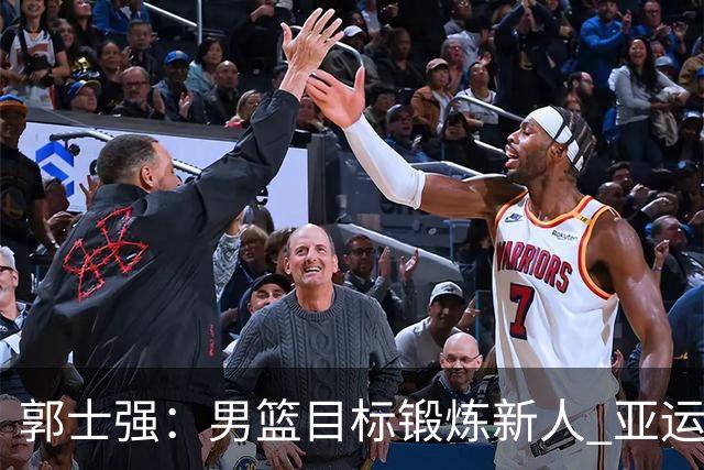 郭士强：男篮目标锻炼新人 亚运会以赛代练瞄准奥运