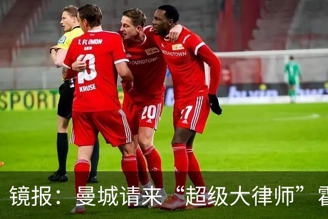 镜报：曼城请来“超级大律师”霍华德，力抗英超指控