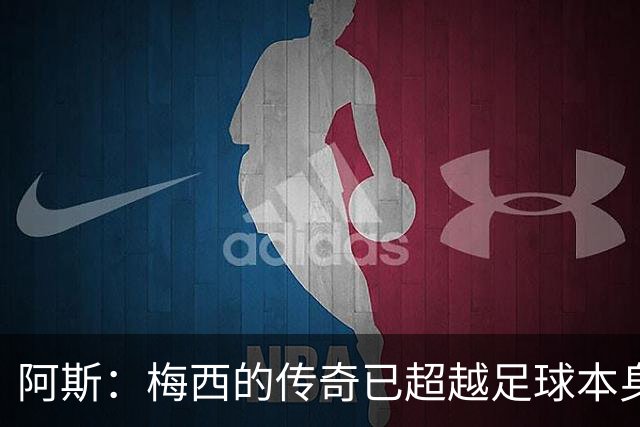 阿斯：梅西的传奇已超越足球本身，等他挂靴之时足球都会减色几分