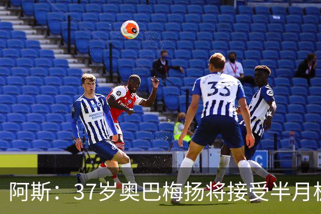阿斯：37岁奥巴梅扬将接受半月板手术，预计伤缺4到6周
