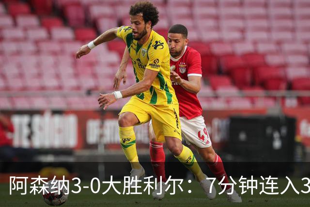 阿森纳3-0大胜利尔：7分钟连入3球，廷贝尔高光，萨卡替补建功