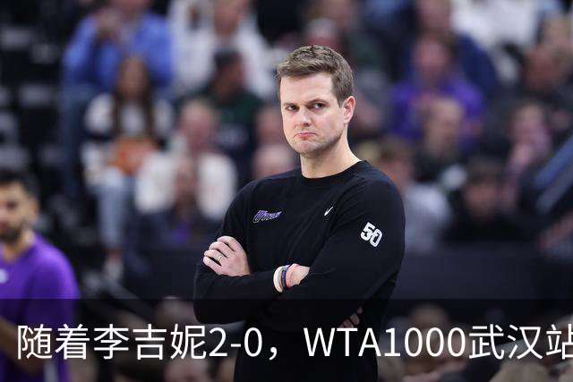 随着李吉妮2-0，WTA1000武汉站八强全部诞生：2位大满贯冠军在列