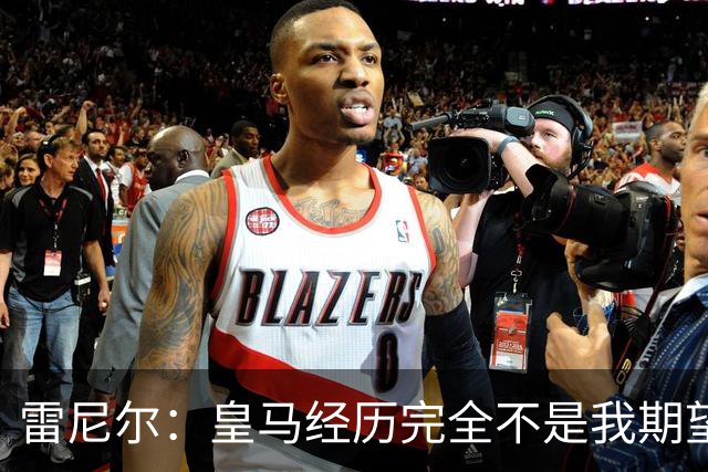 雷尼尔：皇马经历完全不是我期望的那样，但我在各方面成熟了很多