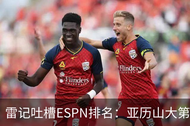 雷记吐槽ESPN排名：亚历山大第3 约基奇第1 还真是不令人意外呢