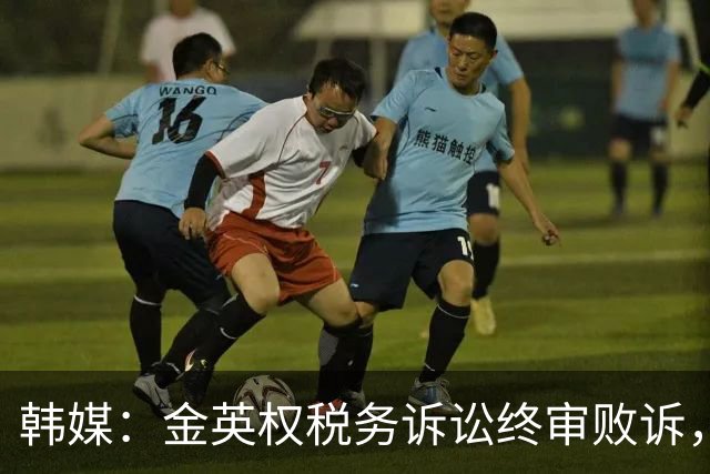韩媒：金英权税务诉讼终审败诉，被追缴效力恒大期间417万元税款