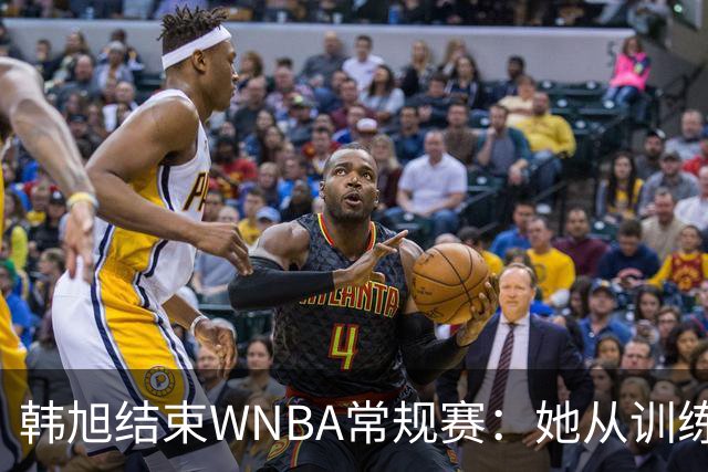 韩旭结束WNBA常规赛：她从训练营合同起步，却创造亚洲球员纪录