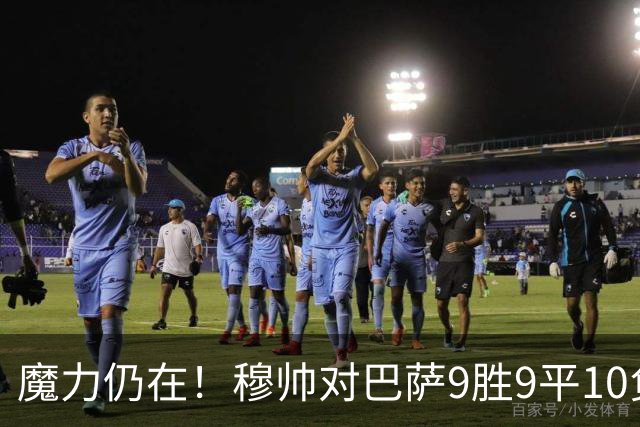 魔力仍在！穆帅对巴萨9胜9平10负，国家德比近6场不败