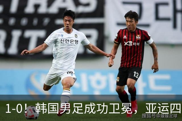 1-0！韩国男足成功卫冕，亚运四连冠！