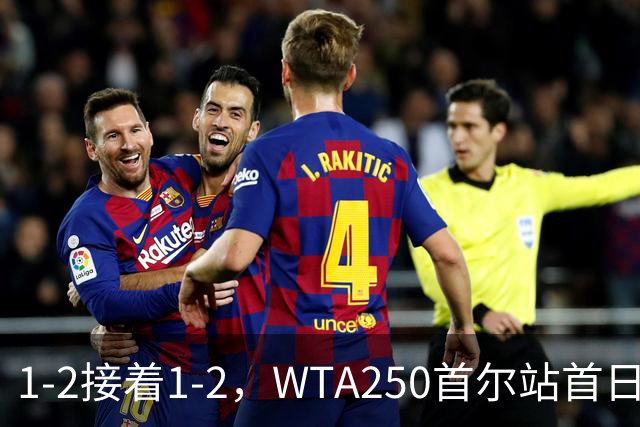 1-2接着1-2，WTA250首尔站首日姚欣辛袁悦双双一轮游，今日王欣瑜WTA500新加坡站对阵维基奇