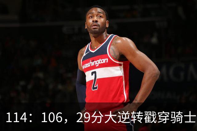 114：106，29分大逆转戳穿骑士队3大伪装！莫布里被高估，哈登冠军梦碎了