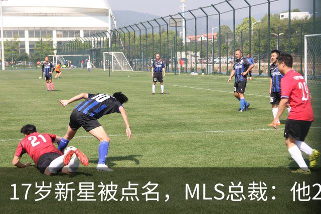 17岁新星被点名，MLS总裁：他26岁会拿欧冠
