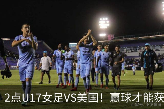 2点U17女足VS美国！赢球才能获世界杯头名 小组第2出线将战西班牙