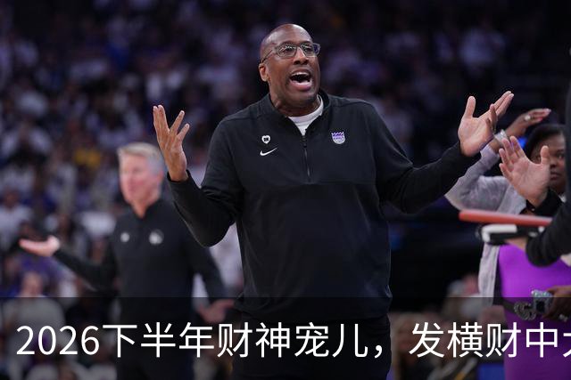 2026下半年财神宠儿，发横财中大奖，多吉富贵无灾有喜的三大生肖