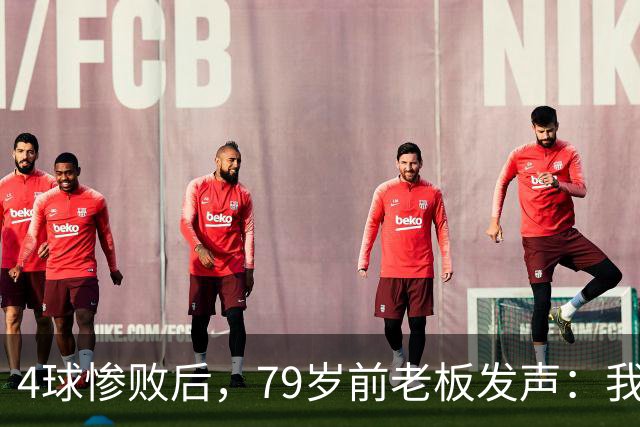 4球惨败后，79岁前老板发声：我真的很失望
