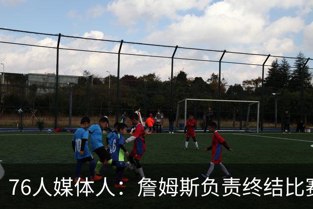 76人媒体人：詹姆斯负责终结比赛 但每个人都有机会执行致命一击