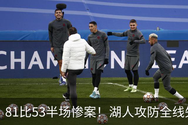 81比53半场惨案！湖人攻防全线失守，更衣室中场严肃问责