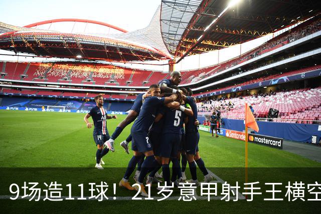 9场造11球！21岁意甲射手王横空出世，比肩传奇引发一众豪门关注