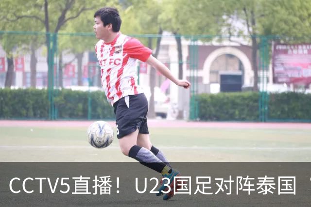 CCTV5直播！U23国足对阵泰国“三番战”，身价超3倍，目标=赢球进4强