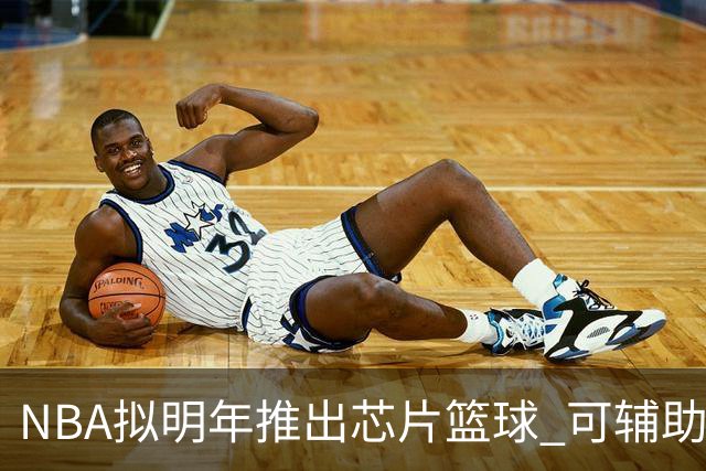 NBA拟明年推出芯片篮球 可辅助裁判判罚
